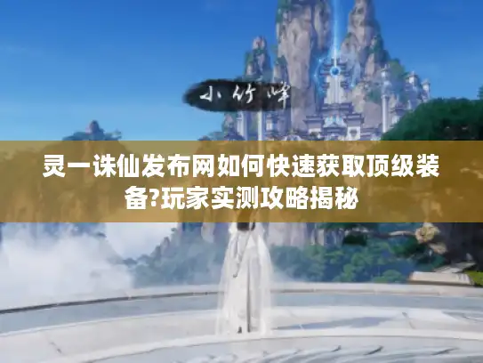 灵一诛仙发布网如何快速获取顶级装备?玩家实测攻略揭秘 灵一诛仙发布网如何快速获取顶级装备?玩家实测攻略揭秘
