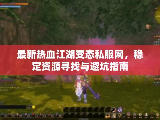 最新热血江湖变态私服网,稳定资源寻找与避坑指南 最新热血江湖变态私服网,稳定资源寻找与避坑指南