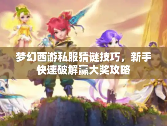梦幻西游私服猜谜技巧，新手快速破解赢大奖攻略
