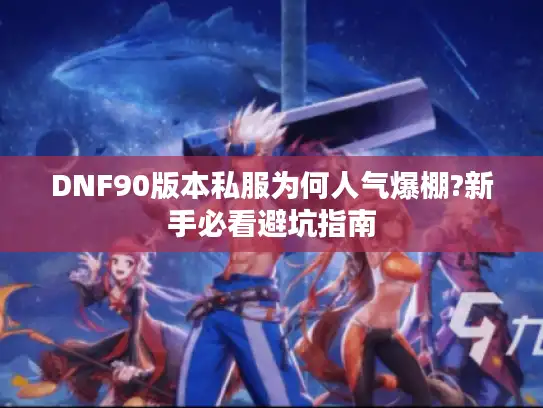 DNF90版本私服为何人气爆棚?新手必看避坑指南