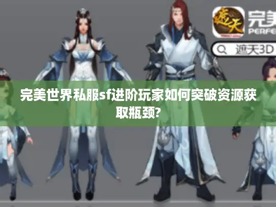 完美世界私服sf进阶玩家如何突破资源获取瓶颈? 完美世界私服sf进阶玩家如何突破资源获取瓶颈?