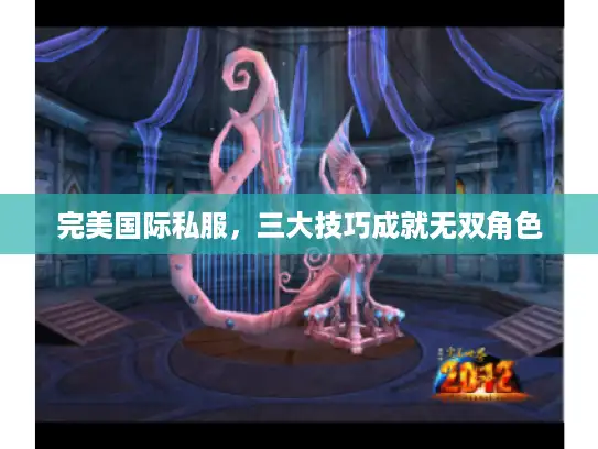 完美国际私服，三大技巧成就无双角色
