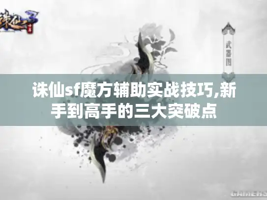 诛仙sf魔方辅助实战技巧,新手到高手的三大突破点