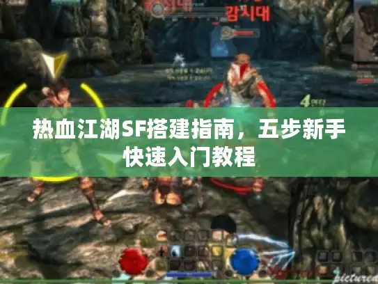 热血江湖SF搭建指南，五步新手快速入门教程