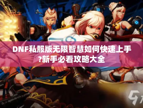 DNF私服版无限智慧如何快速上手?新手必看攻略大全