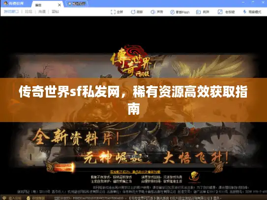 传奇世界sf私发网,稀有资源高效获取指南 传奇世界sf私发网,稀有资源高效获取指南