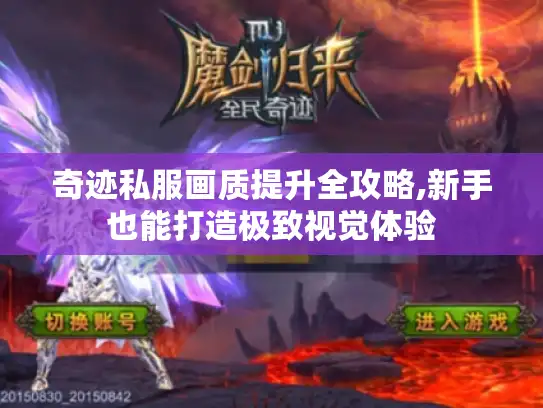 奇迹私服画质提升全攻略,新手也能打造极致视觉体验