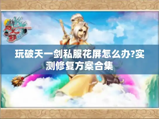 玩破天一剑私服花屏怎么办?实测修复方案合集 玩破天一剑私服花屏怎么办?实测修复方案合集