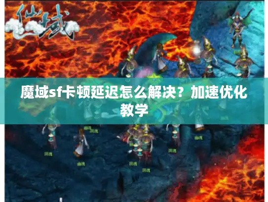 魔域sf卡顿延迟怎么解决？加速优化教学