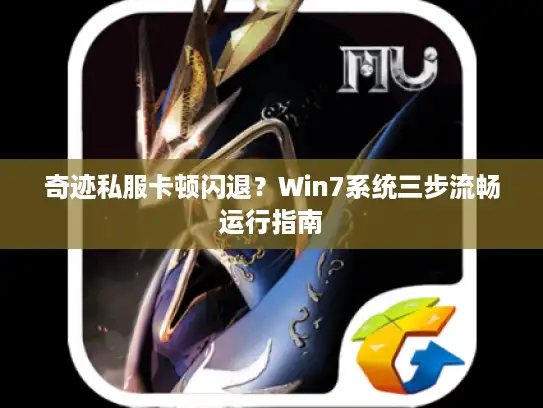 奇迹私服卡顿闪退？Win7系统三步流畅运行指南
