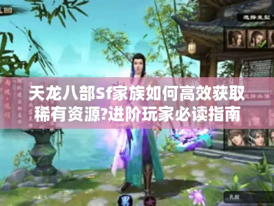 天龙八部Sf家族如何高效获取稀有资源?进阶玩家必读指南 天龙八部Sf家族如何高效获取稀有资源?进阶玩家必读指南