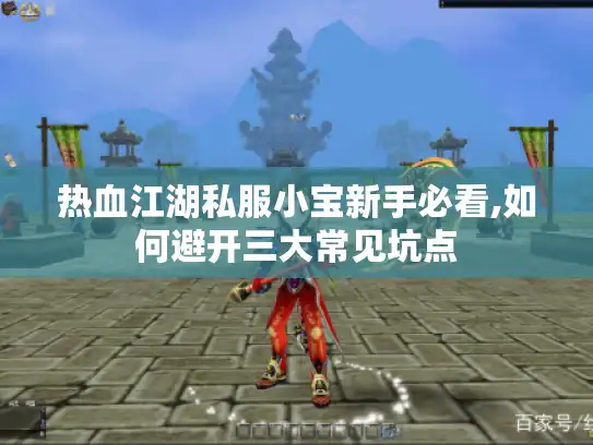 热血江湖私服小宝新手必看,如何避开三大常见坑点 热血江湖私服小宝新手必看,如何避开三大常见坑点