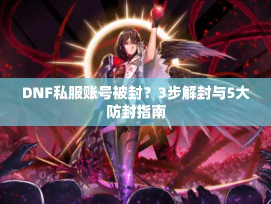 DNF私服账号被封？3步解封与5大防封指南