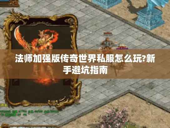 法师加强版传奇世界私服怎么玩?新手避坑指南