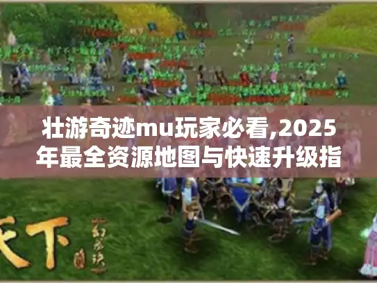 壮游奇迹mu玩家必看,2025年最全资源地图与快速升级指南
