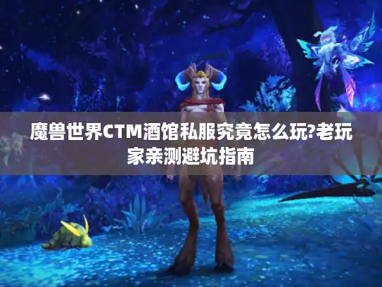 魔兽世界CTM酒馆私服究竟怎么玩?老玩家亲测避坑指南