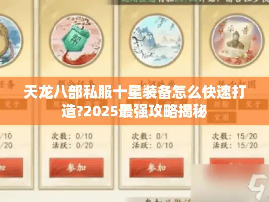 天龙八部私服十星装备怎么快速打造?2025最强攻略揭秘 天龙八部私服十星装备怎么快速打造?2025最强攻略揭秘
