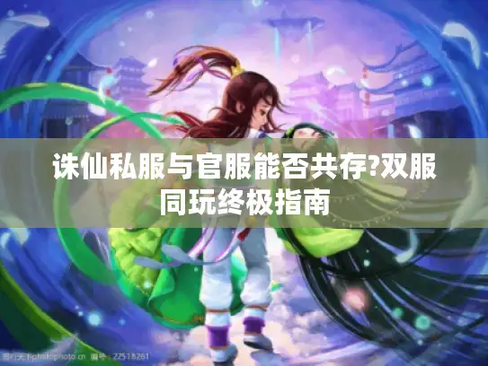 诛仙私服与官服能否共存?双服同玩终极指南