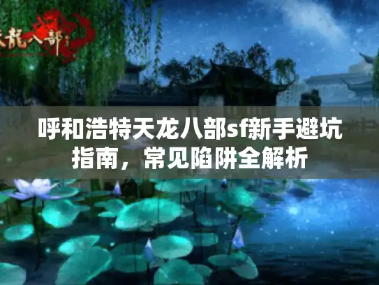 呼和浩特天龙八部sf新手避坑指南，常见陷阱全解析