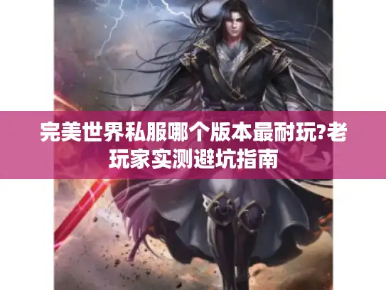 完美世界私服哪个版本最耐玩?老玩家实测避坑指南
