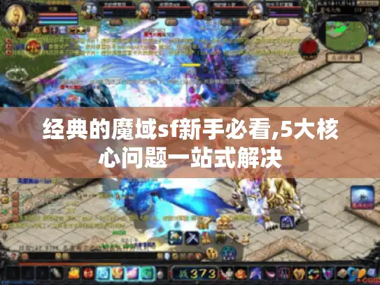 经典的魔域sf新手必看,5大核心问题一站式解决 经典的魔域sf新手必看,5大核心问题一站式解决