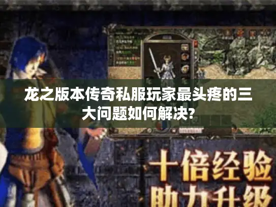 龙之版本传奇私服玩家最头疼的三大问题如何解决?