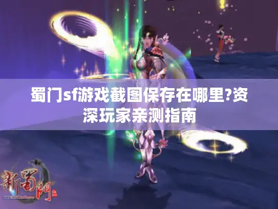 蜀门sf游戏截图保存在哪里?资深玩家亲测指南 蜀门sf游戏截图保存在哪里?资深玩家亲测指南