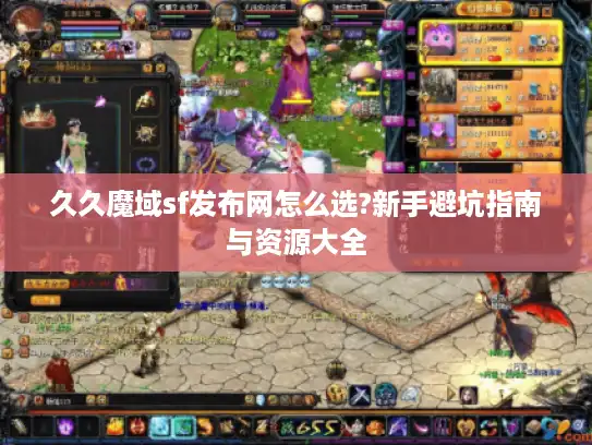 久久魔域sf发布网怎么选?新手避坑指南与资源大全