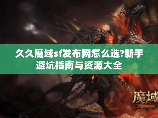 久久魔域sf发布网怎么选?新手避坑指南与资源大全