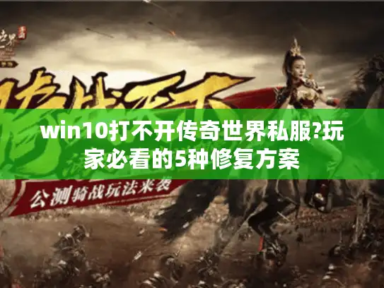 win10打不开传奇世界私服?玩家必看的5种修复方案