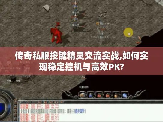 传奇私服按键精灵交流实战,如何实现稳定挂机与高效PK? 传奇私服按键精灵交流实战,如何实现稳定挂机与高效PK?
