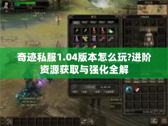 奇迹私服1.04版本怎么玩?进阶资源获取与强化全解