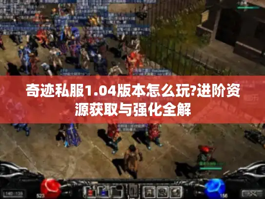 奇迹私服1.04版本怎么玩?进阶资源获取与强化全解