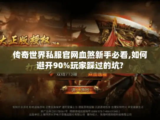 传奇世界私服官网血煞新手必看,如何避开90%玩家踩过的坑? 传奇世界私服官网血煞新手必看,如何避开90%玩家踩过的坑?