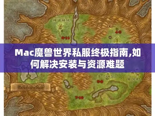Mac魔兽世界私服终极指南,如何解决安装与资源难题