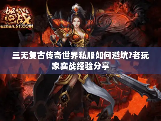 三无复古传奇世界私服如何避坑?老玩家实战经验分享