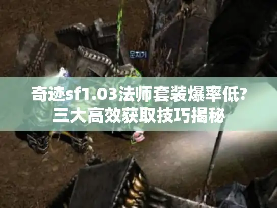 奇迹sf1.03法师套装爆率低?三大高效获取技巧揭秘