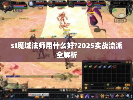 sf魔域法师用什么好?2025实战流派全解析 sf魔域法师用什么好?2025实战流派全解析