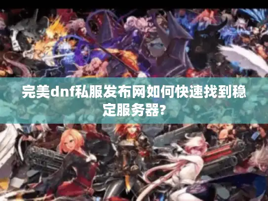 完美dnf私服发布网如何快速找到稳定服务器?