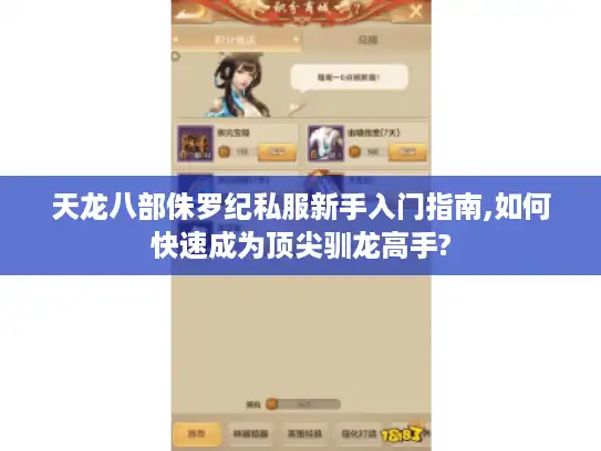 天龙八部侏罗纪私服新手入门指南,如何快速成为顶尖驯龙高手?