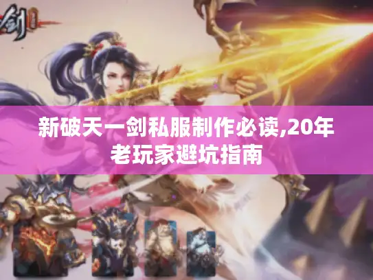 新破天一剑私服制作必读,20年老玩家避坑指南
