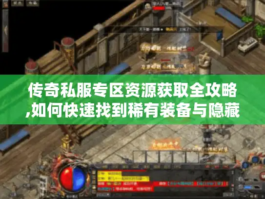 传奇私服专区资源获取全攻略,如何快速找到稀有装备与隐藏地图?