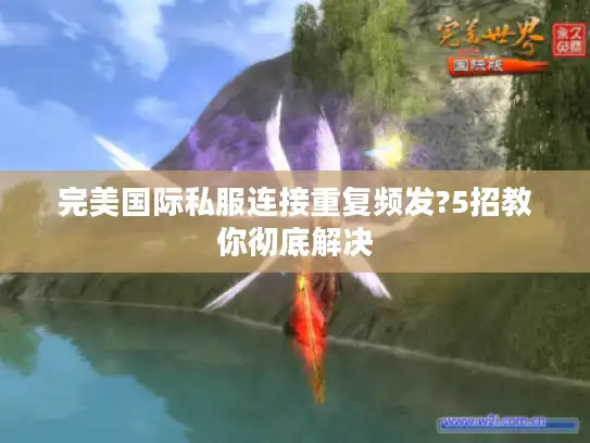 完美国际私服连接重复频发?5招教你彻底解决