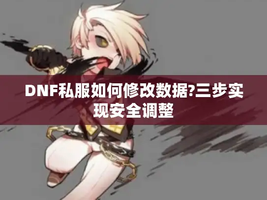 DNF私服如何修改数据?三步实现安全调整 DNF私服如何修改数据?三步实现安全调整