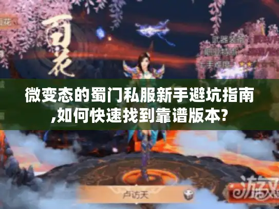微变态的蜀门私服新手避坑指南,如何快速找到靠谱版本? 微变态的蜀门私服新手避坑指南,如何快速找到靠谱版本?