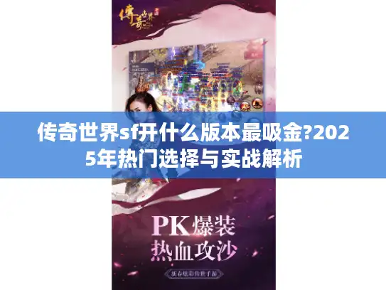 传奇世界sf开什么版本最吸金?2025年热门选择与实战解析 传奇世界sf开什么版本最吸金?2025年热门选择与实战解析