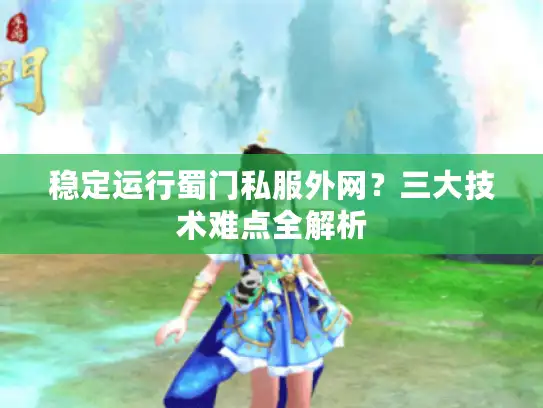 稳定运行蜀门私服外网？三大技术难点全解析