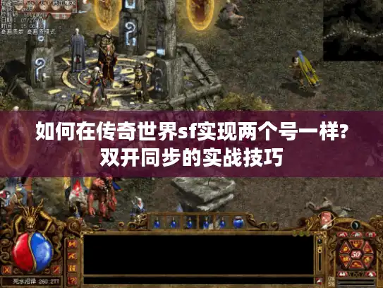 如何在传奇世界sf实现两个号一样?双开同步的实战技巧