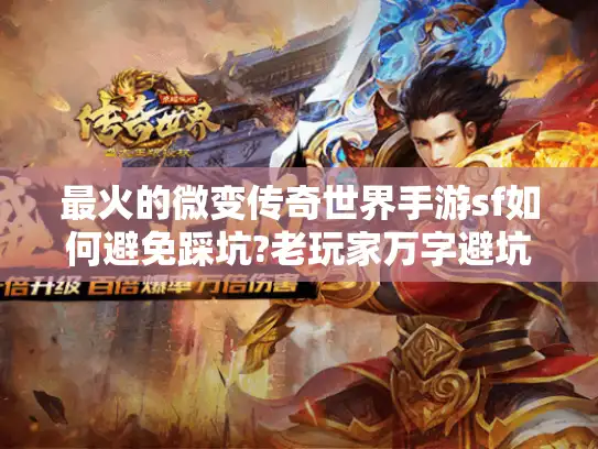 最火的微变传奇世界手游sf如何避免踩坑?老玩家万字避坑指南 最火的微变传奇世界手游sf如何避免踩坑?老玩家万字避坑指南