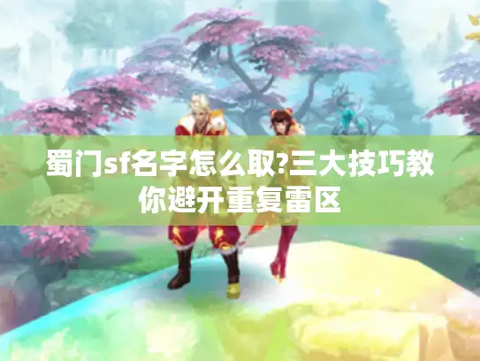 蜀门sf名字怎么取?三大技巧教你避开重复雷区